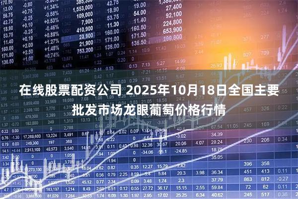 在线股票配资公司 2025年10月18日全国主要批发市场龙眼葡萄价格行情