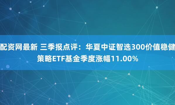 配资网最新 三季报点评：华夏中证智选300价值稳健策略ETF基金季度涨幅11.00%