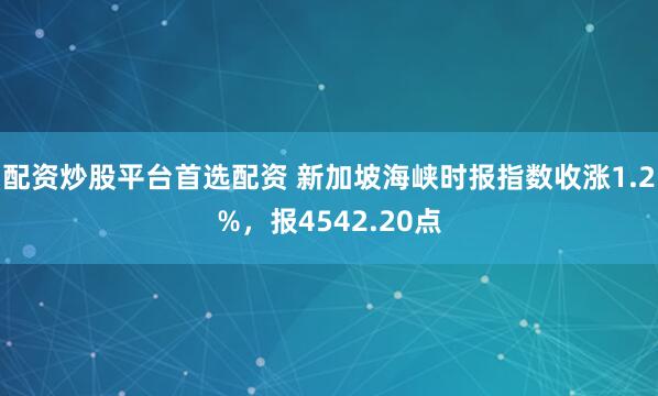 配资炒股平台首选配资 新加坡海峡时报指数收涨1.2%，报4542.20点