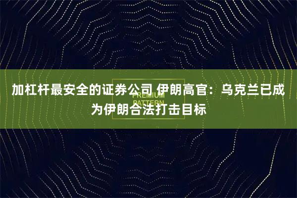 加杠杆最安全的证券公司 伊朗高官：乌克兰已成为伊朗合法打击目标