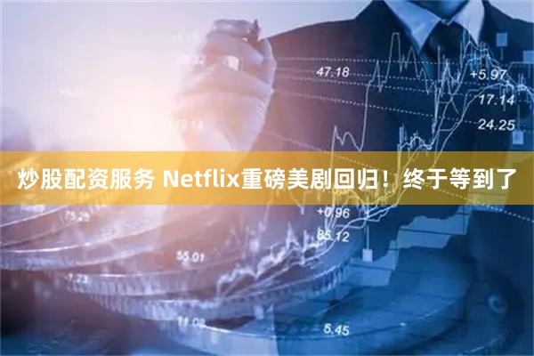 炒股配资服务 Netflix重磅美剧回归！终于等到了