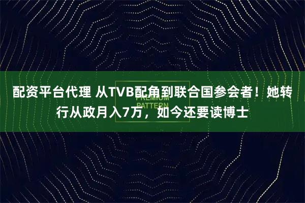 配资平台代理 从TVB配角到联合国参会者！她转行从政月入7万，如今还要读博士