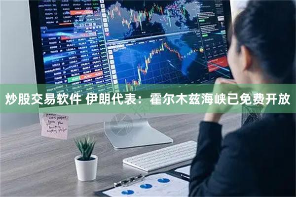 炒股交易软件 伊朗代表：霍尔木兹海峡已免费开放
